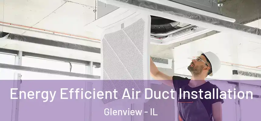  Energy Efficient Air Duct Installation Glenview - IL